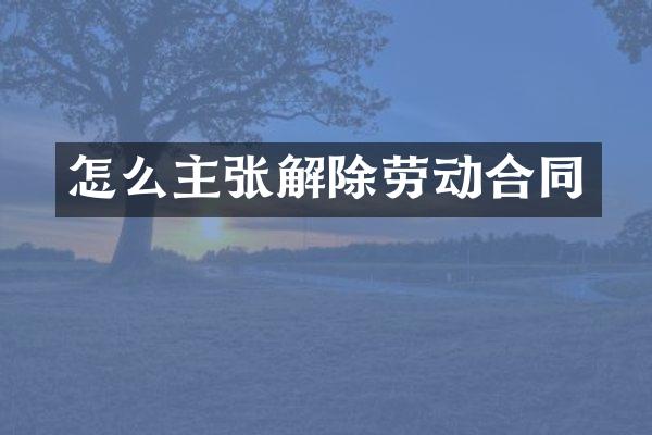 怎么主张解除劳动合同
