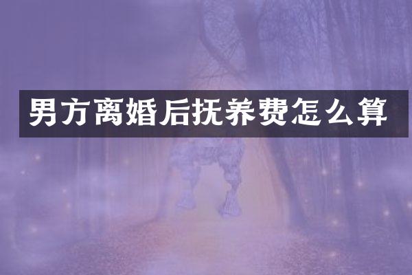 男方离婚后抚养费怎么算