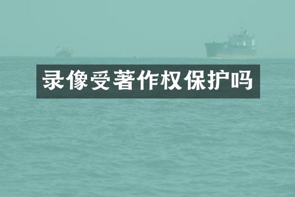 录像受著作权保护吗