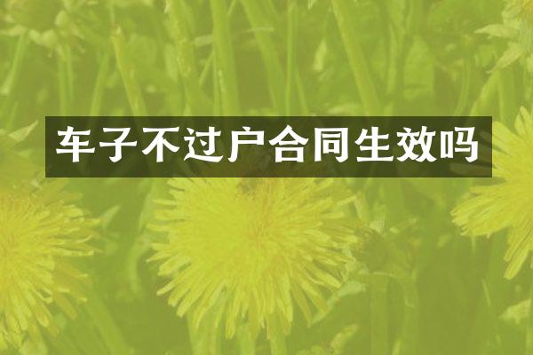 车子不过户合同生效吗