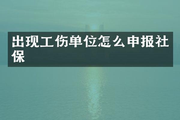 出现工伤单位怎么申报社保