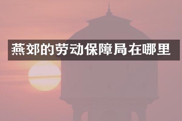 燕郊的劳动保障局在哪里