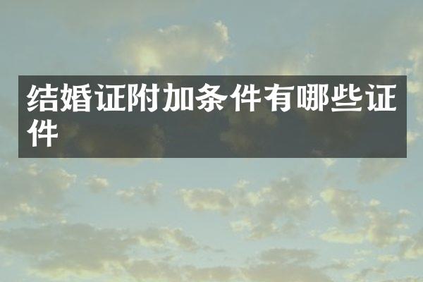 结婚证附加条件有哪些证件