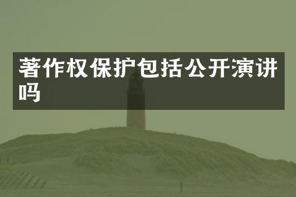 著作权保护包括公开演讲吗