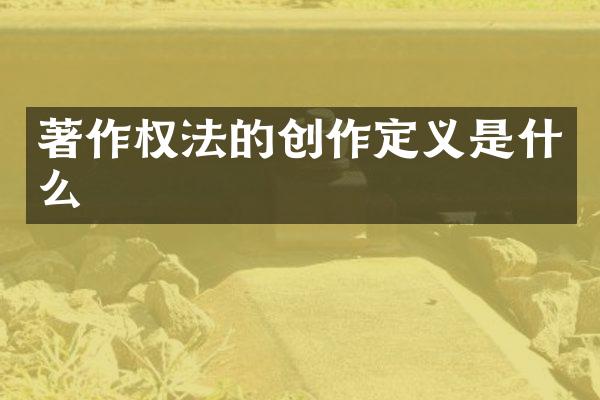 著作权法的创作定义是什么