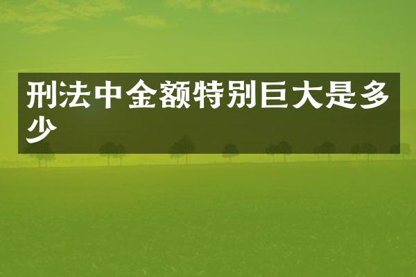 刑法中金额特别巨大是多少