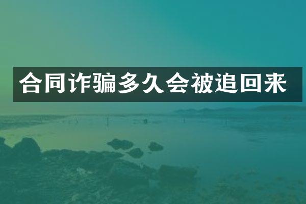 合同诈骗多久会被追回来