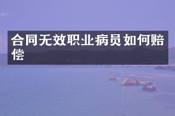 合同无效职业病员如何赔偿