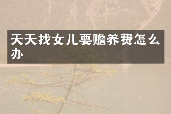 天天找女儿要赡养费怎么办