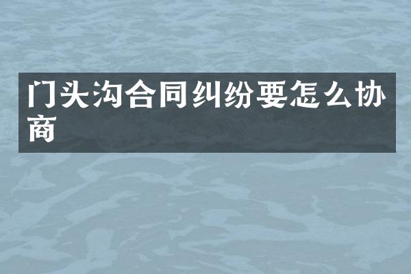 门头沟合同纠纷要怎么协商