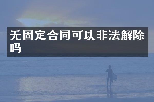 无固定合同可以非法解除吗