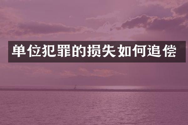 单位犯罪的损失如何追偿