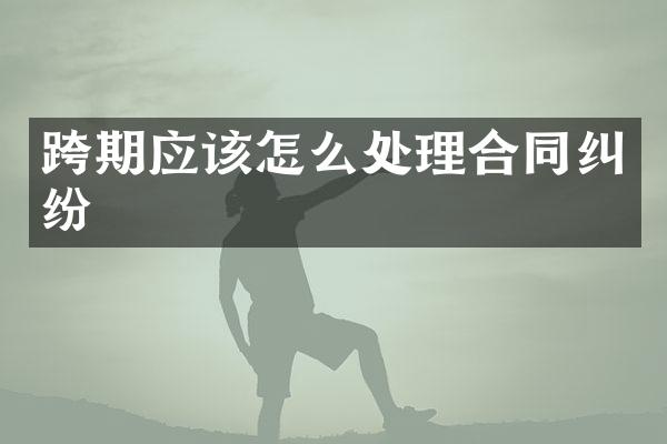 跨期应该怎么处理合同纠纷