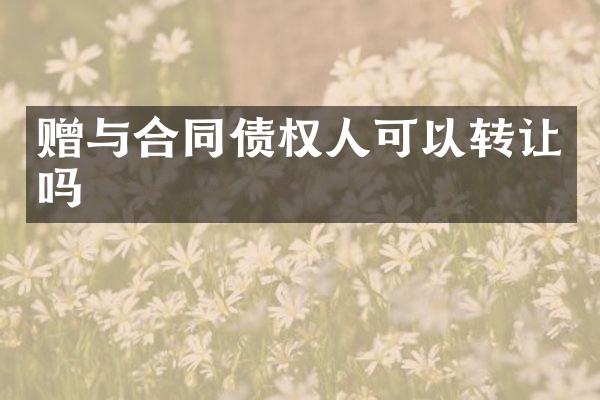 赠与合同债权人可以转让吗