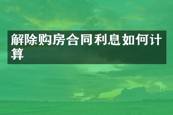 解除购房合同利息如何计算