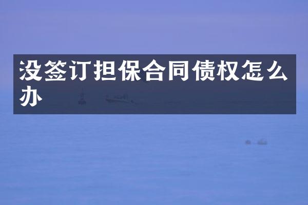 没签订担保合同债权怎么办
