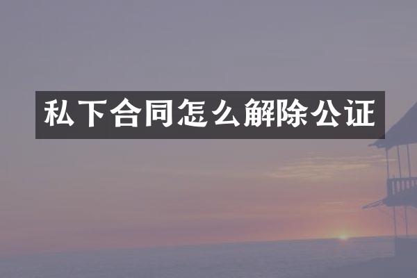 私下合同怎么解除公证