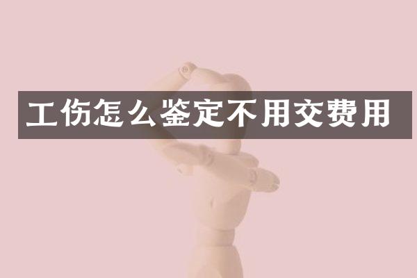 工伤怎么鉴定不用交费用