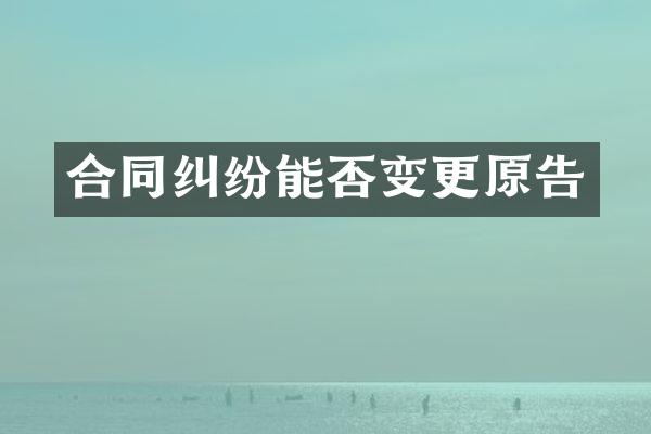 合同纠纷能否变更原告