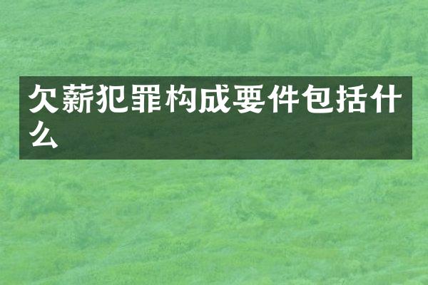 欠薪犯罪构成要件包括什么