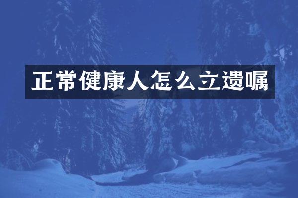 正常健康人怎么立遗嘱