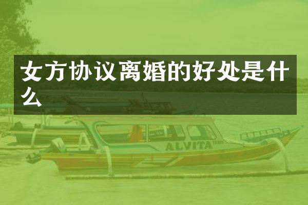 女方协议离婚的好处是什么