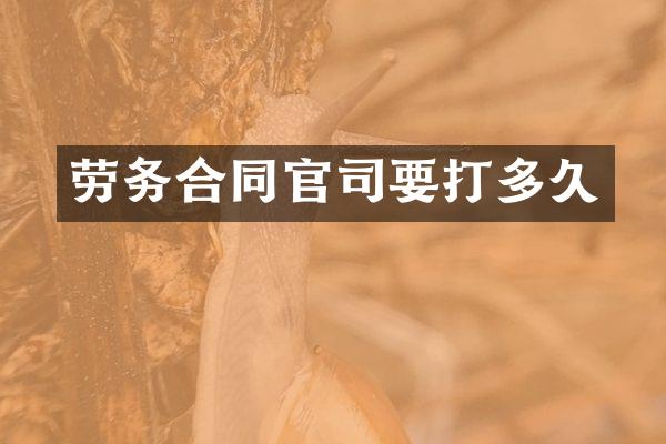 劳务合同官司要打多久
