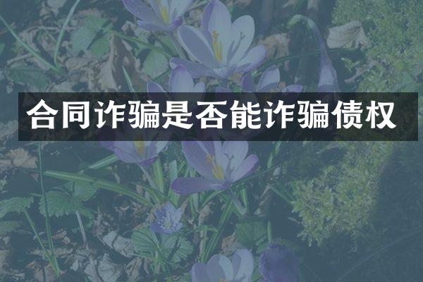 合同诈骗是否能诈骗债权
