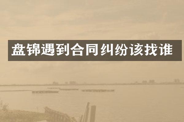 盘锦遇到合同纠纷该找谁