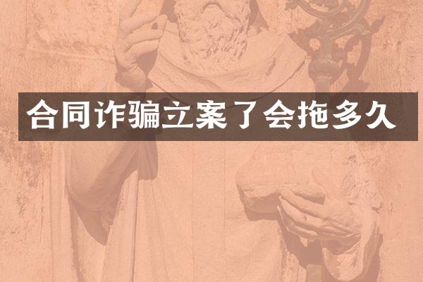 合同诈骗立案了会拖多久