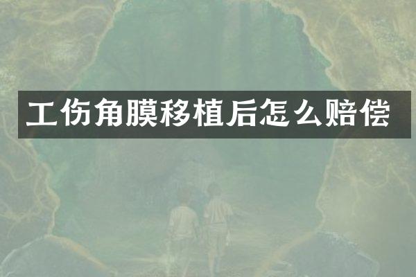 工伤角膜移植后怎么赔偿