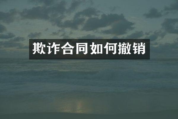 欺诈合同如何撤销