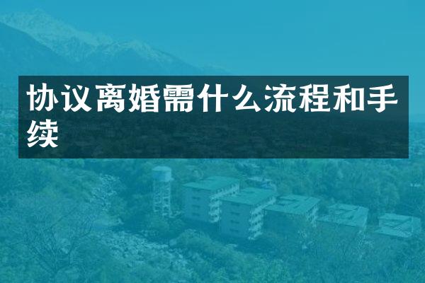 协议离婚需什么流程和手续