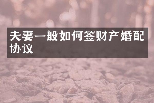 夫妻一般如何签财产婚配协议