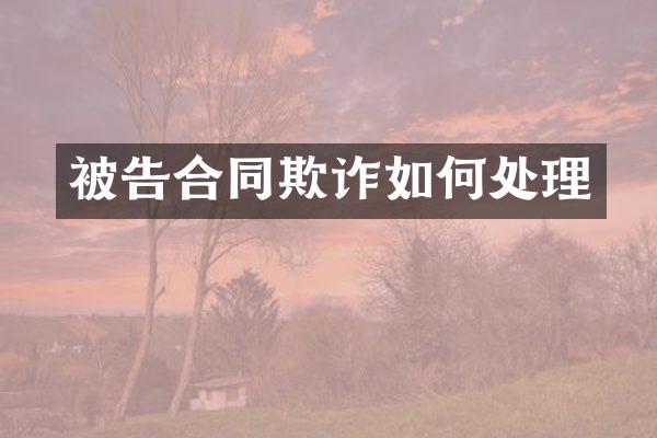 被告合同欺诈如何处理