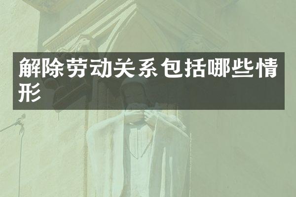 解除劳动关系包括哪些情形
