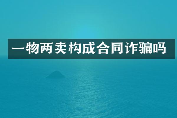 一物两卖构成合同诈骗吗