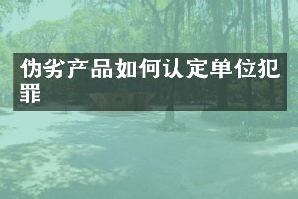 伪劣产品如何认定单位犯罪