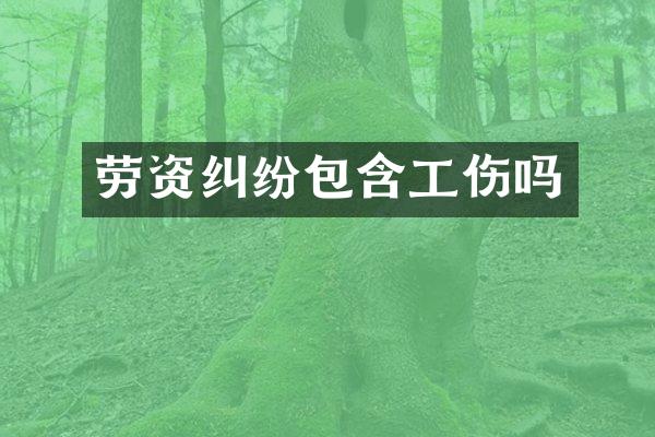 劳资纠纷包含工伤吗