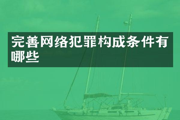 完善网络犯罪构成条件有哪些