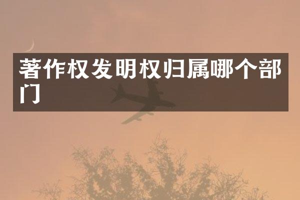 著作权发明权归属哪个部门