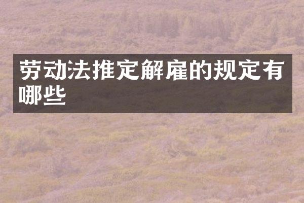 劳动法推定解雇的规定有哪些