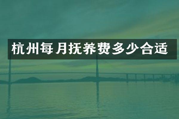 杭州每月抚养费多少合适