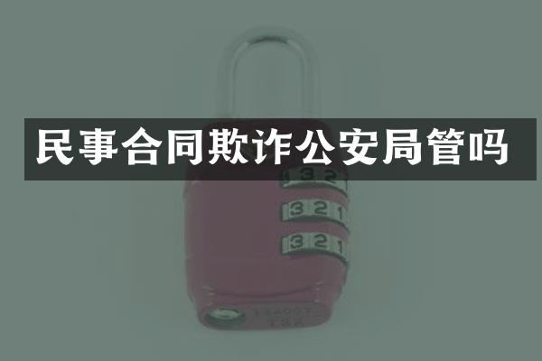 民事合同欺诈公安局管吗