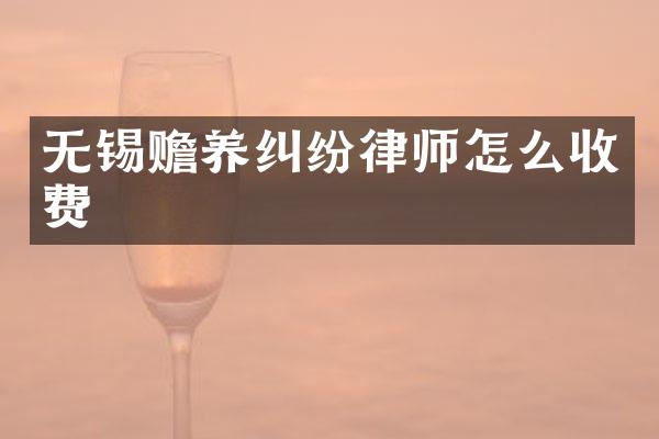 无锡赡养纠纷律师怎么收费