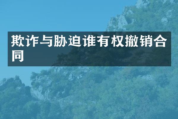 欺诈与胁迫谁有权撤销合同