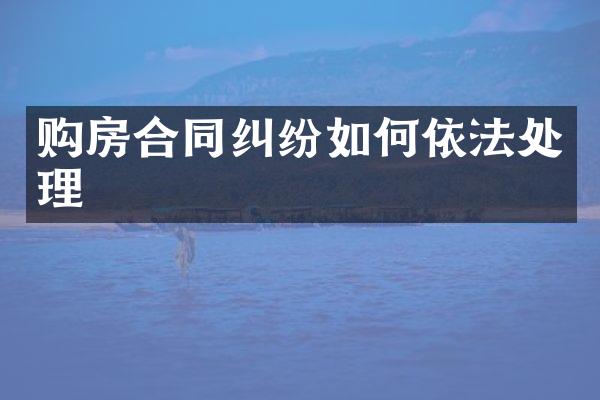 购房合同纠纷如何依法处理