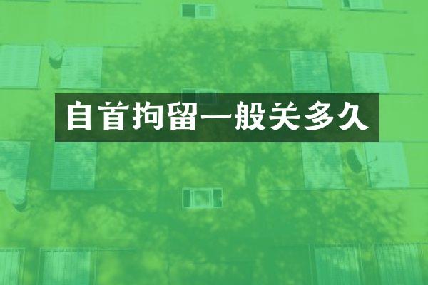自首拘留一般关多久