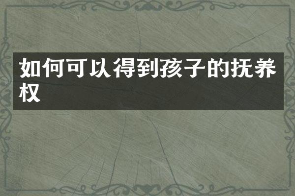 如何可以得到孩子的抚养权