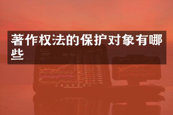 著作权法的保护对象有哪些